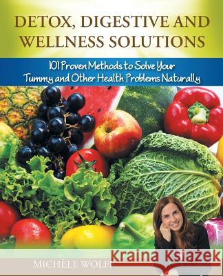 Detox, Digestive and Wellness Solutions: 101 Proven Methods to Solve Your Tummy and Other Health Problems Naturally