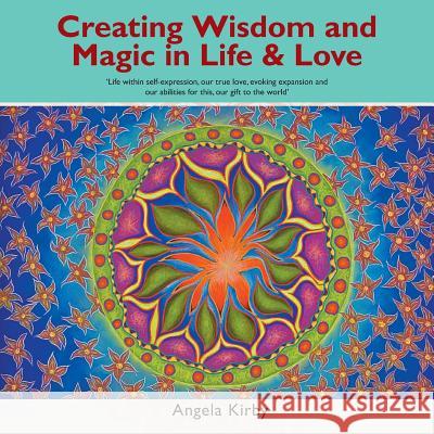 Creating Wisdom and Magic in Life and Love: Life Within Self-Expression, Our True Love, Evoking Expansion and Our Abilities for This, Our Gift to the