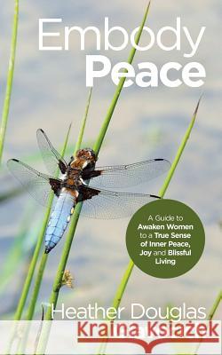 Embody Peace: A Guide to Awaken Women to a True Sense of Inner Peace, Joy and Blissful Living