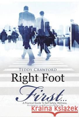 Right Foot First...: A Practical Guide To Self Safety, Wellness, Awareness and Keeping fit for Life