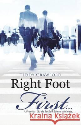 Right Foot First...: A Practical Guide To Self Safety, Wellness, Awareness and Keeping fit for Life