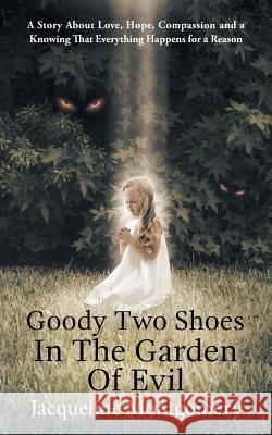 Goody Two Shoes in the Garden of Evil: A Story About Love, Hope, Compassion and a Knowing That Everything Happens for a Reason