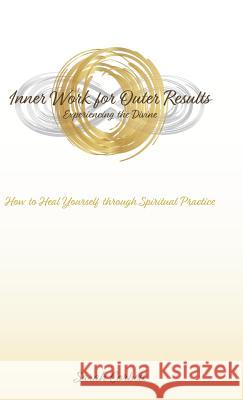 Inner Work for Outer Results: How to Heal Yourself Through Spiritual Practice