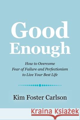 Good Enough: How to Overcome Fear of Failure and Perfectionism to Live Your Best Life