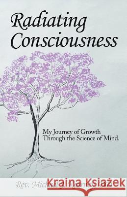 Radiating Consciousness: My Journey of Growth Through the Science of Mind.