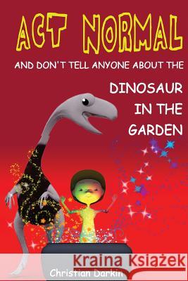 Act Normal - And Don't Tell Anyone About The Dinosaur In The Garden: Read it yourself chapter books