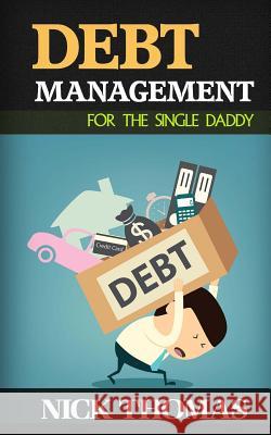 Debt Management For The Single Daddy: Managing Debt, Build Wealth And Live A More Fulfilling Life