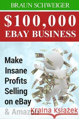 $100,000 Ebay Business: Make Insane Profits Selling on Ebay & Amazon