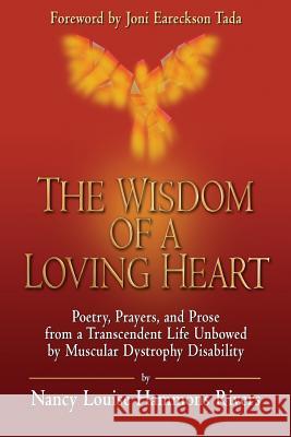 The Wisdom of a Loving Heart: Poetry, Prayers, and Prose from a Transcendent Life Unbowed by Muscular Dystrophy Disability