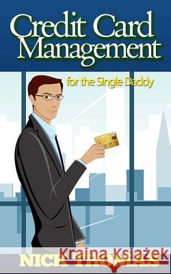 Credit Card Management For The Single Daddy: Managing Credit Card Debt Effectively And Reduce Stress In Your Life