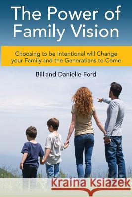 The Power of Family Vision: Choosing to be Intentional will Change your Family and the Generations to Come