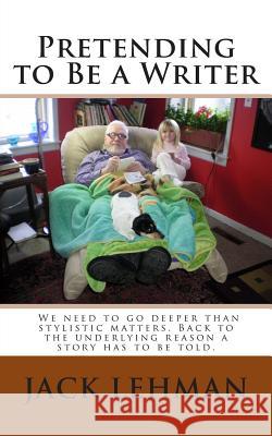 Pretending to Be a Writer: We need to go deeper than stylistic matters. Back to the underlying reason a story has to be told.