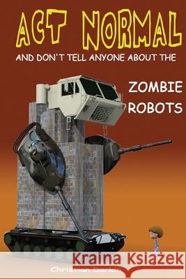 Act Normal And Don't Tell Anyone About The Zombie Robots: Read it yourself chapter book for ages 6+