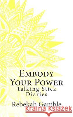 The Talking Stick Diaries: Embody Your Power