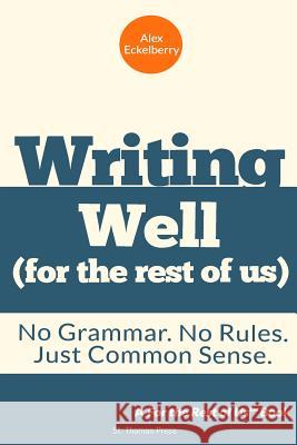 Writing Well (For the Rest of Us): No Grammar. No Rules. Just Common Sense.