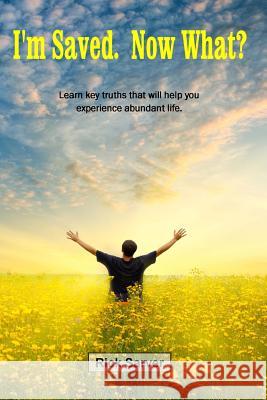 I'm Saved. Now What?: Learn key truths that will help you experience abundant life.