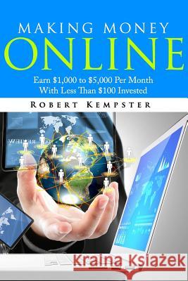 Making Money Online: Earn $1,000 to $5,000 Per Month With Less Than $100 Investe