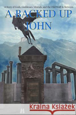 A Backed Up John: A Story of Gods, Goddess, Mortals, and the Odd Stuff In-between