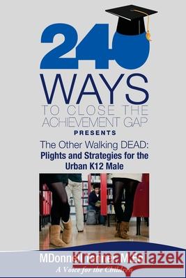 240 Ways to Close the Achievement Gap Presents The Other Walking Dead: Plights & Strategies for the Urban K12 Male