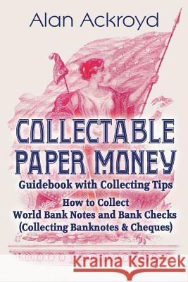 Collectable Paper Money Guidebook with Collecting Tips: How to Collect World Bank Notes and Bank Checks (Collecting Banknotes & Cheques)