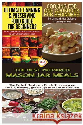 Ultimate Canning & Preserving Food Guide for Beginners & Cooking for One Cookbook for Beginners & The Best Prepared Mason Jar Meals