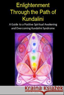 Enlightenment Through the Path of Kundalini: A Guide to a Positive Spiritual Awakening and Overcoming Kundalini Syndrome