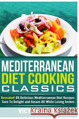 Mediterranean Cooking Classics: Revealed! 65 Delicious Mediterranean Diet Recipes Sure To Delight and Amaze All While Losing Inches