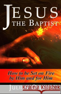 Jesus the Baptist: How to Be Set on Fire by Him and For Him