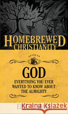 The Homebrewed Christianity Guide to God: Everything You Ever Wanted To Know about the Almighty