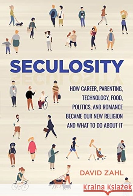 Seculosity: How Career, Parenting, Technology, Food, Politics, and Romance Became Our New Religion and What to Do about It