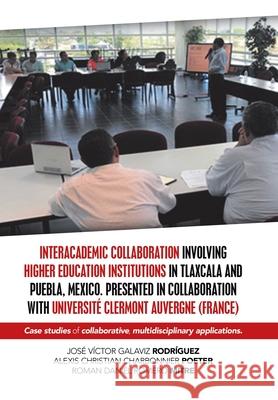 Interacademic Collaboration Involving Higher Education Institutions in Tlaxcala and Puebla, Mexico. Presented in Collaboration with Université Clermont Auvergne (France): Case Studies of Collaborative