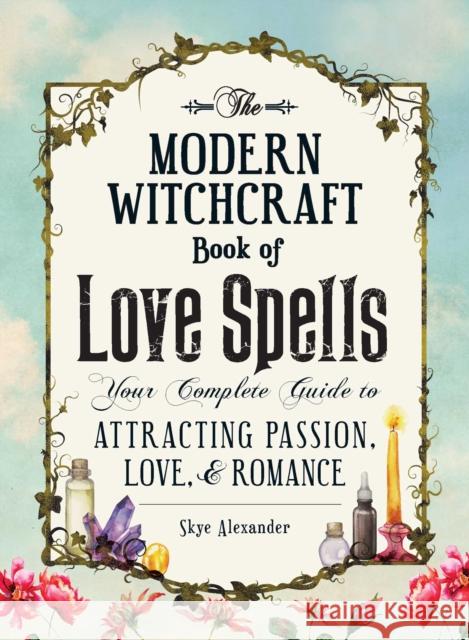 The Modern Witchcraft Book of Love Spells: Your Complete Guide to Attracting Passion, Love, and Romance