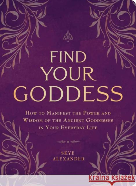 Find Your Goddess: How to Manifest the Power and Wisdom of the Ancient Goddesses in Your Everyday Life