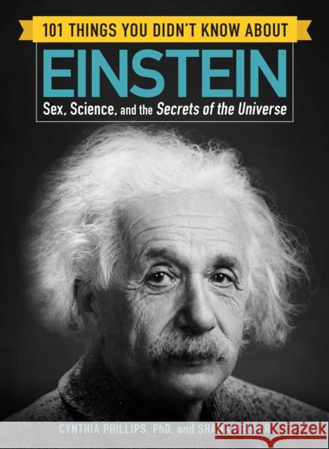 101 Things You Didn't Know about Einstein: Sex, Science, and the Secrets of the Universe