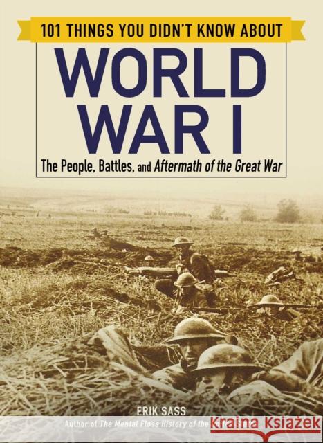101 Things You Didn't Know about World War I: The People, Battles, and Aftermath of the Great War