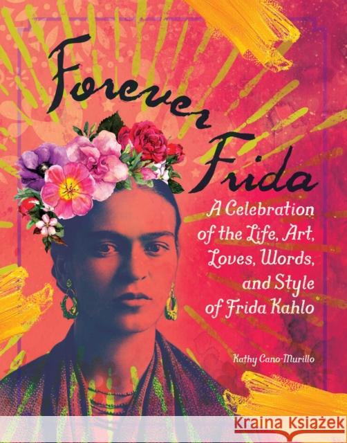 Forever Frida: A Celebration of the Life, Art, Loves, Words, and Style of Frida Kahlo