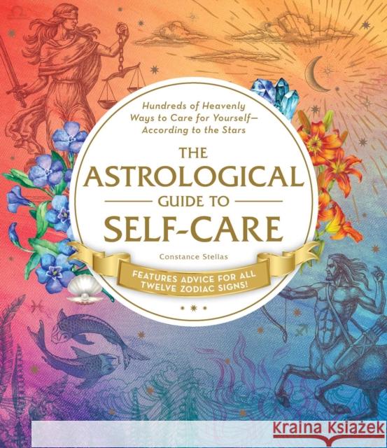 The Astrological Guide to Self-Care: Hundreds of Heavenly Ways to Care for Yourself--According to the Stars