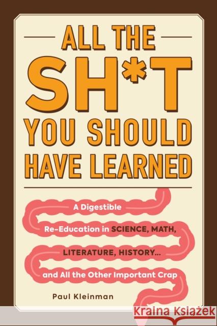 All the Sh*t You Should Have Learned: A Digestible Re-Education in Science, Math, Language, History...and All the Other Important Crap