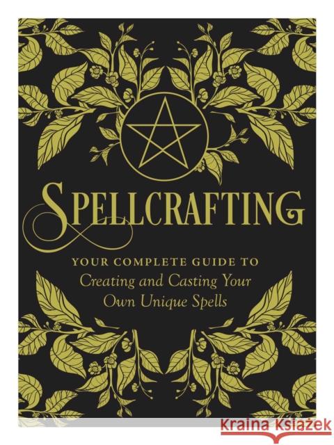 Spellcrafting: Strengthen the Power of Your Craft by Creating and Casting Your Own Unique Spells