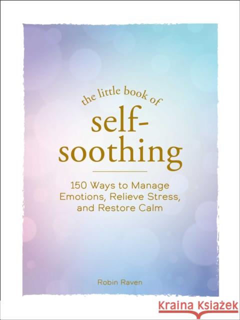 The Little Book of Self-Soothing: 150 Ways to Manage Emotions, Relieve Stress, and Restore Calm