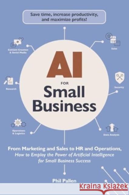 AI for Small Business: From Marketing and Sales to HR and Operations, How to Employ the Power of Artificial Intelligence for Small Business Success