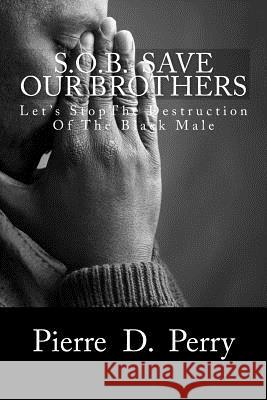 Sob: Save Our Brothers: Let's StopThe Destruction of the Black Male