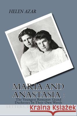 MARIA and ANASTASIA: The Youngest Romanov Grand Duchesses In Their Own Words: Letters, Diaries, Postcards.