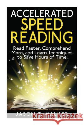 Accelerated Speed Reading: Read Faster, Comprehend More, and Learn Techniques to Save Hours of Time