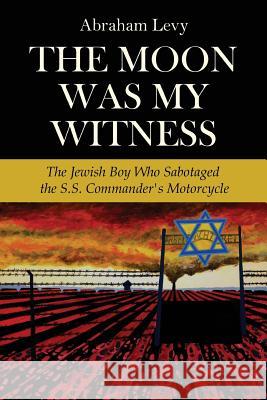 The Moon Was My Witness: The Jewish Boy Who Sabotaged the S.S. Commander's Motorcycle
