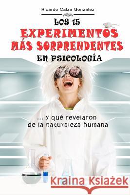 Los 15 Experimentos Más Sorprendentes En Psicología: ...Y Qué Revelaron de la Naturaleza Humana