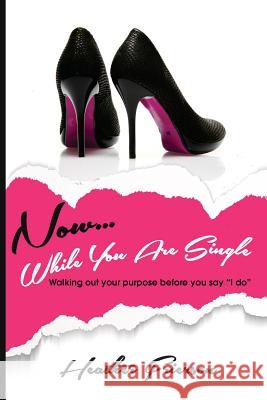 Now, While You Are Single: Walking Out Your Purpose Before You Say 