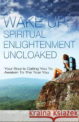 Wake Up: Spiritual Enlightenment Uncloaked.: Your Soul Is Calling You To Awaken To The True You