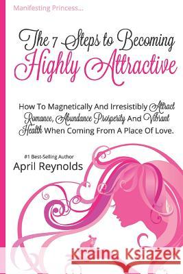 Manifesting Princess - The 7 Steps to Becoming Highly Attractive: How to Magnetically and Irresistibly Attract Romance, Abundance, Prosperity and Vibr