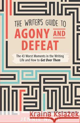 The Writer's Guide to Agony and Defeat: The 43 Worst Moments in the Writing Life and How to Get Over Them